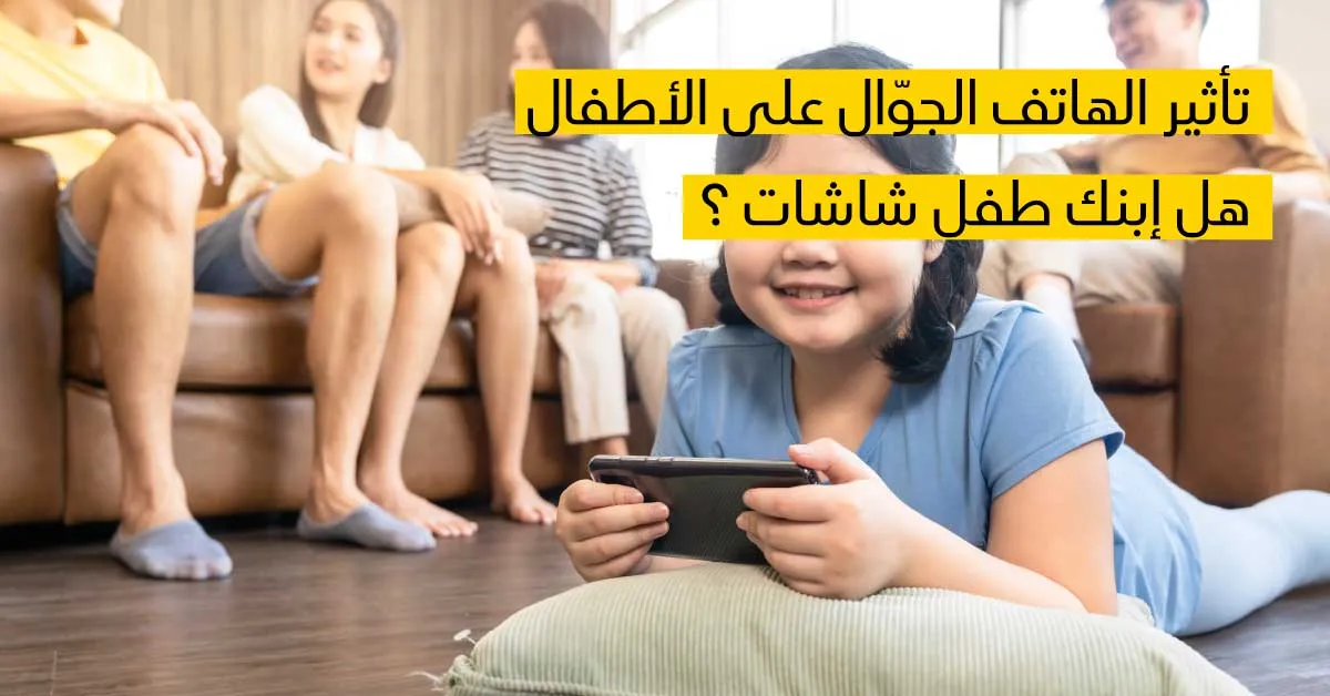  تأثير الهاتف الجوّال على الأطفال, هل إبنك طفل شاشات ؟